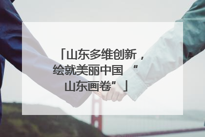 山东多维创新，绘就美丽中国 “山东画卷”