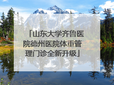山东大学齐鲁医院德州医院体重管理门诊全新升级