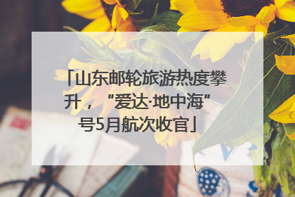 山东邮轮旅游热度攀升，“爱达·地中海”号5月航次收官