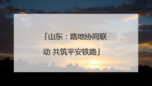 山东：路地协同联动 共筑平安铁路