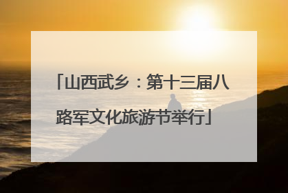 山西武乡：第十三届八路军文化旅游节举行