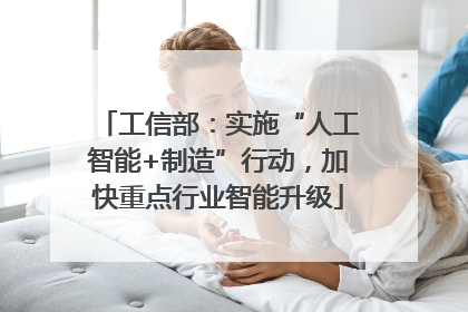工信部：实施“人工智能+制造”行动，加快重点行业智能升级