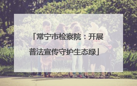 常宁市检察院：开展普法宣传守护生态绿