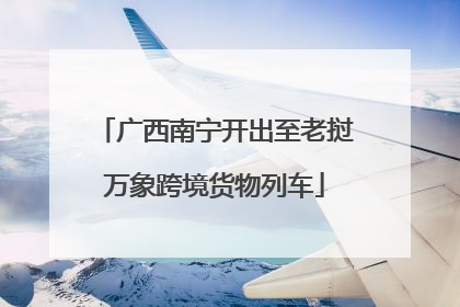 广西南宁开出至老挝万象跨境货物列车