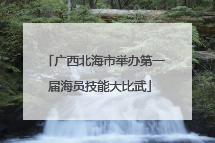 广西北海市举办第一届海员技能大比武
