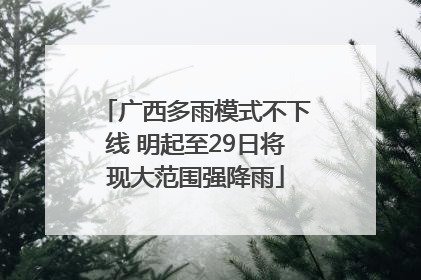 广西多雨模式不下线 明起至29日将现大范围强降雨
