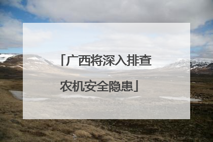 广西将深入排查农机安全隐患