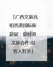 广西文旅亮相香港国际旅游展：促桂港文旅合作 引客入壮乡