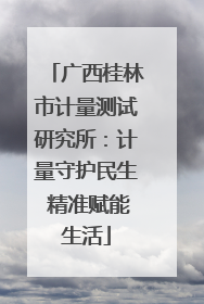 广西桂林市计量测试研究所：计量守护民生 精准赋能生活