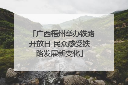 广西梧州举办铁路开放日 民众感受铁路发展新变化