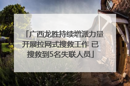 广西龙胜持续增派力量开展拉网式搜救工作 已搜救到5名失联人员