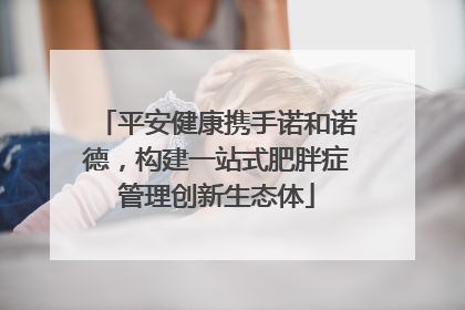 平安健康携手诺和诺德，构建一站式肥胖症管理创新生态体