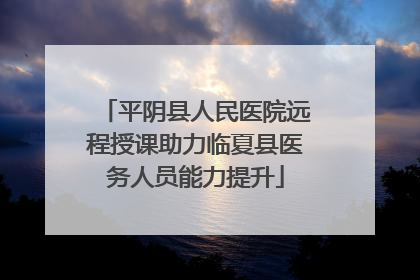 平阴县人民医院远程授课助力临夏县医务人员能力提升
