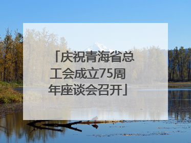 庆祝青海省总工会成立75周年座谈会召开