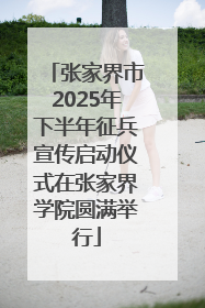 张家界市2025年下半年征兵宣传启动仪式在张家界学院圆满举行