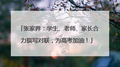 张家界：学生、老师、家长合力撰写对联，为高考加油！