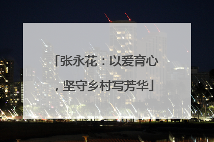 张永花：以爱育心，坚守乡村写芳华