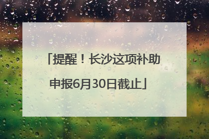 提醒！长沙这项补助申报6月30日截止