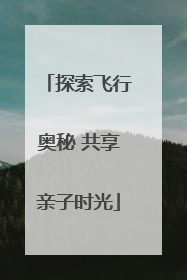 探索飞行奥秘 共享亲子时光