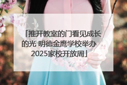 推开教室的门看见成长的光 明德金鹰学校举办2025家校开放周