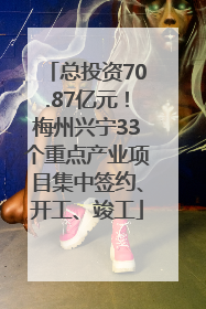 总投资70.87亿元！梅州兴宁33个重点产业项目集中签约、开工、竣工