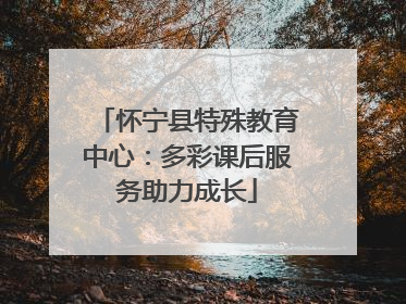 怀宁县特殊教育中心：多彩课后服务助力成长