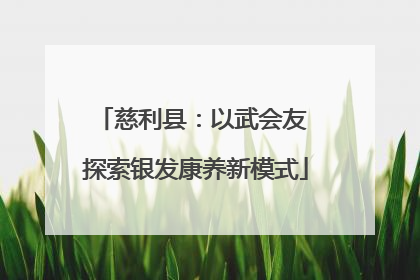 慈利县：以武会友 探索银发康养新模式