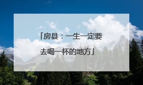 房县：一生一定要去喝一杯的地方