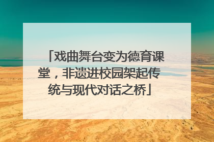 戏曲舞台变为德育课堂，非遗进校园架起传统与现代对话之桥