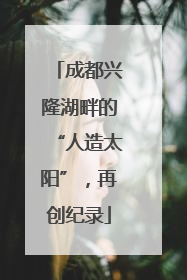 成都兴隆湖畔的“人造太阳”，再创纪录