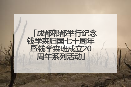 成都郫都举行纪念钱学森归国七十周年暨钱学森班成立20周年系列活动