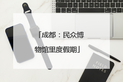 成都：民众博物馆里度假期