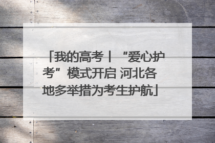 我的高考丨“爱心护考”模式开启 河北各地多举措为考生护航