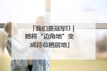 我们是冠军㉓｜她将“边角地”变成诗意栖居地