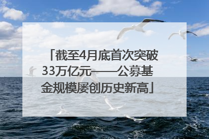 截至4月底首次突破33万亿元——公募基金规模屡创历史新高