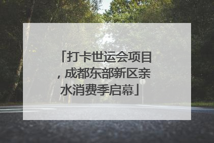 打卡世运会项目，成都东部新区亲水消费季启幕