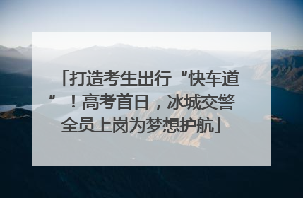 打造考生出行“快车道”！高考首日，冰城交警全员上岗为梦想护航
