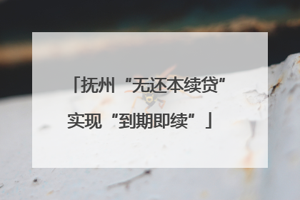 抚州“无还本续贷”实现“到期即续”