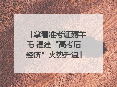 拿着准考证薅羊毛 福建“高考后经济”火热升温