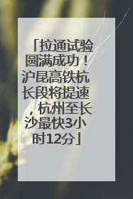拉通试验圆满成功！沪昆高铁杭长段将提速，杭州至长沙最快3小时12分