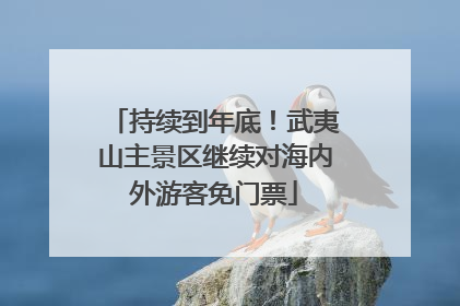 持续到年底！武夷山主景区继续对海内外游客免门票