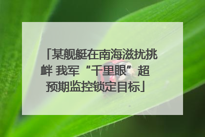 某舰艇在南海滋扰挑衅 我军“千里眼”超预期监控锁定目标