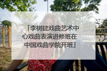 李树建戏曲艺术中心戏曲表演进修班在中国戏曲学院开班