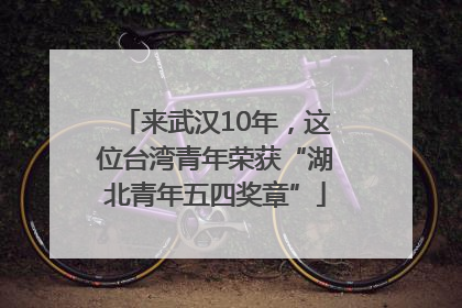 来武汉10年，这位台湾青年荣获“湖北青年五四奖章”