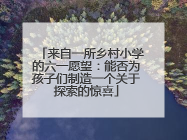 来自一所乡村小学的六一愿望：能否为孩子们制造一个关于探索的惊喜