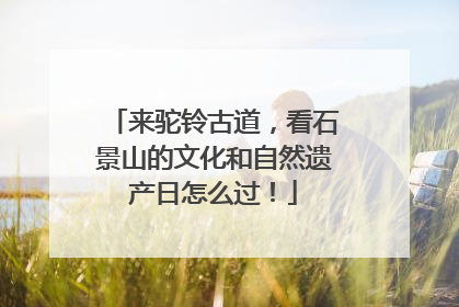 来驼铃古道，看石景山的文化和自然遗产日怎么过！