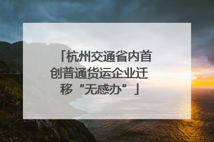 杭州交通省内首创普通货运企业迁移“无感办”