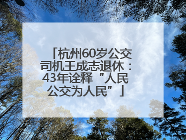 杭州60岁公交司机王成志退休：43年诠释“人民公交为人民”