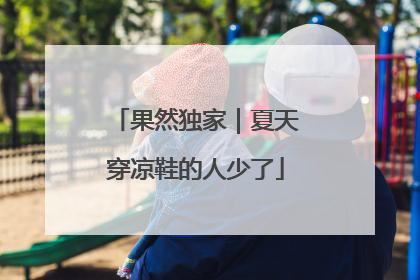 果然独家｜夏天穿凉鞋的人少了