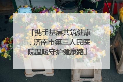 携手基层共筑健康，济南市第三人民医院温暖守护健康路